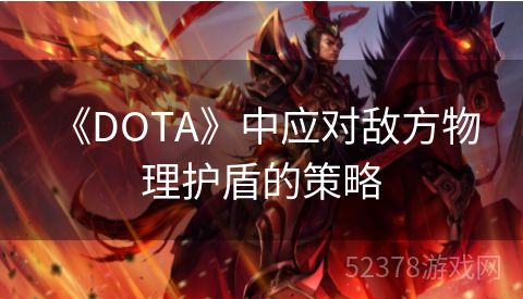  《DOTA》中应对敌方物理护盾的策略