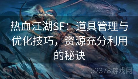 热血江湖SF：道具管理与优化技巧，资源充分利用的秘诀