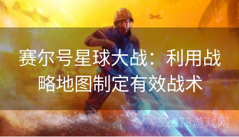 赛尔号星球大战：利用战略地图制定有效战术