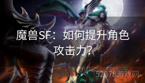 魔兽SF：如何提升角色攻击力？