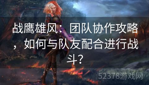 战鹰雄风：团队协作攻略，如何与队友配合进行战斗？