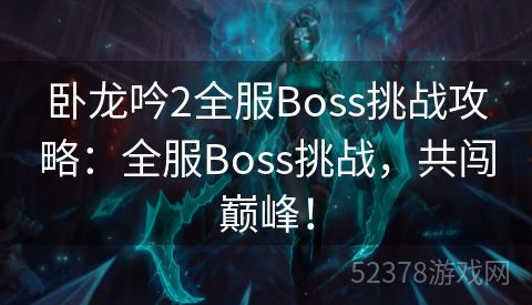 卧龙吟2全服Boss挑战攻略：全服Boss挑战，共闯巅峰！