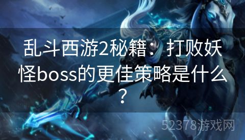 乱斗西游2秘籍：打败妖怪boss的更佳策略是什么？