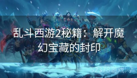 乱斗西游2秘籍：解开魔幻宝藏的封印