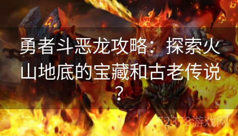 勇者斗恶龙攻略：探索火山地底的宝藏和古老传说？