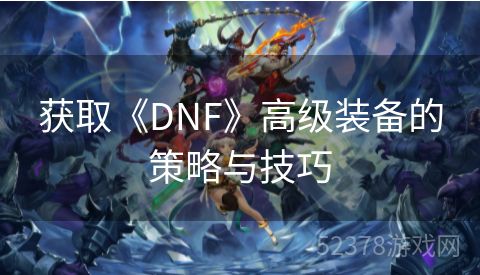 获取《DNF》高级装备的策略与技巧