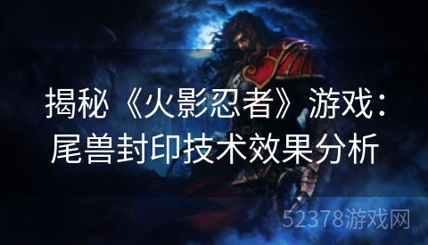 揭秘《火影忍者》游戏：尾兽封印技术效果分析