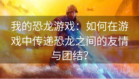 我的恐龙游戏：如何在游戏中传递恐龙之间的友情与团结？