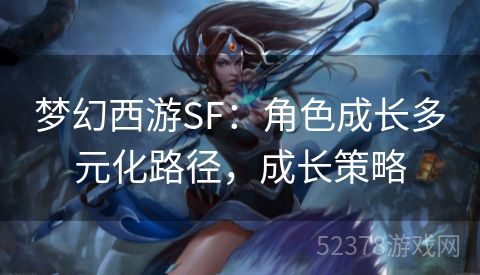 梦幻西游SF：角色成长多元化路径，成长策略