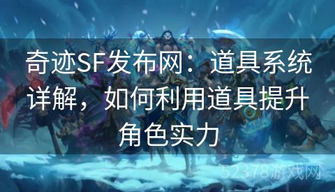 奇迹SF发布网：道具系统详解，如何利用道具提升角色实力