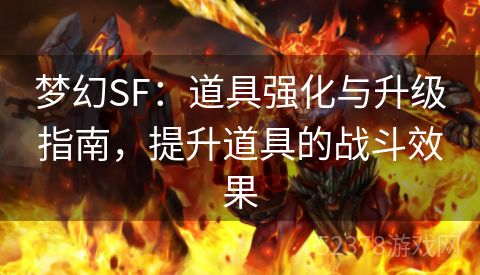 梦幻SF：道具强化与升级指南，提升道具的战斗效果