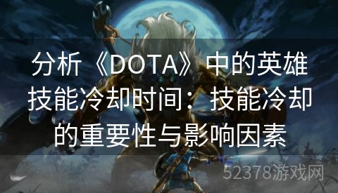 分析《DOTA》中的英雄技能冷却时间：技能冷却的重要性与影响因素