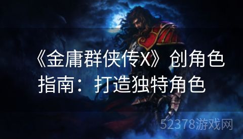 《金庸群侠传X》创角色指南：打造独特角色