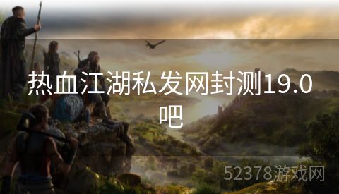 热血江湖私发网封测19.0吧