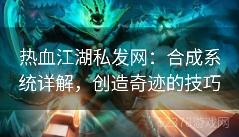 热血江湖私发网：合成系统详解，创造奇迹的技巧