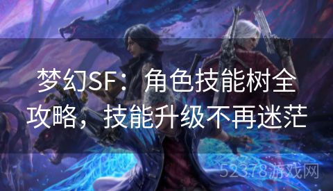 梦幻SF：角色技能树全攻略，技能升级不再迷茫