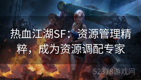 热血江湖SF：资源管理精粹，成为资源调配专家