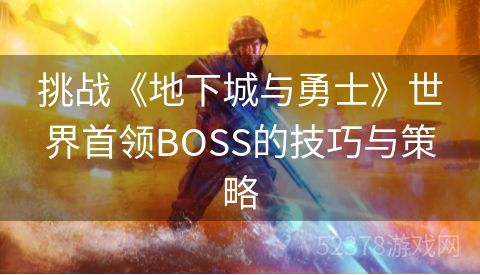 挑战《地下城与勇士》世界首领BOSS的技巧与策略