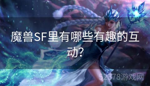 魔兽SF里有哪些有趣的互动？