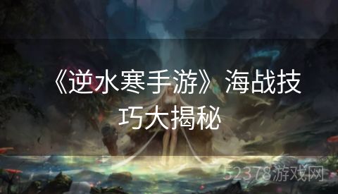  《逆水寒手游》海战技巧大揭秘