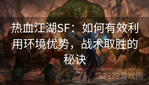 热血江湖SF：如何有效利用环境优势，战术取胜的秘诀