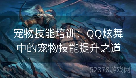 宠物技能培训：QQ炫舞中的宠物技能提升之道