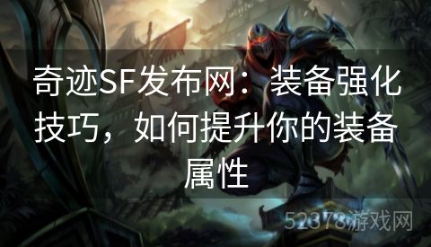 奇迹SF发布网：装备强化技巧，如何提升你的装备属性