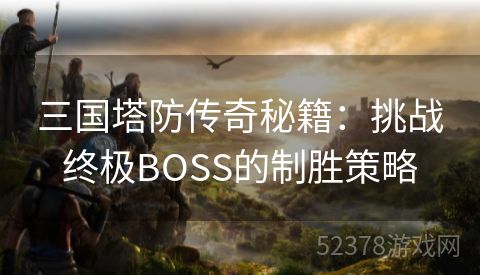 三国塔防传奇秘籍：挑战终极BOSS的制胜策略