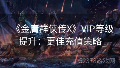 《金庸群侠传X》VIP等级提升：更佳充值策略