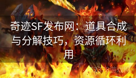 奇迹SF发布网：道具合成与分解技巧，资源循环利用