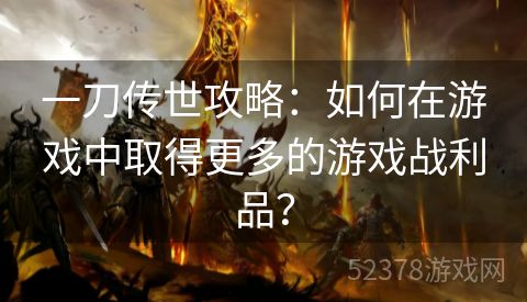 一刀传世攻略：如何在游戏中取得更多的游戏战利品？