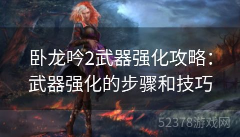 卧龙吟2武器强化攻略：武器强化的步骤和技巧