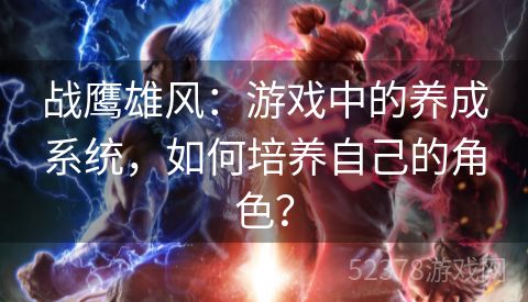 战鹰雄风：游戏中的养成系统，如何培养自己的角色？