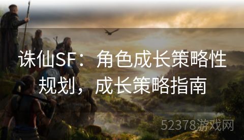 诛仙SF：角色成长策略性规划，成长策略指南