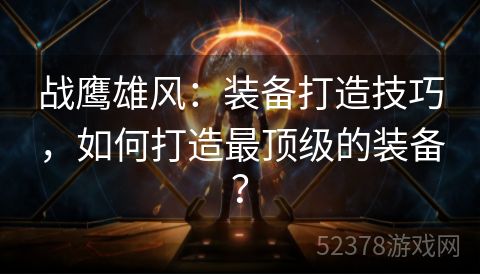 战鹰雄风：装备打造技巧，如何打造最顶级的装备？