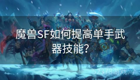 魔兽SF如何提高单手武器技能？