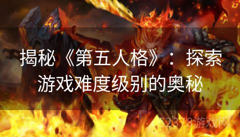 揭秘《第五人格》：探索游戏难度级别的奥秘