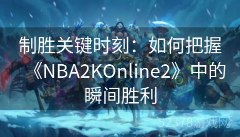 制胜关键时刻：如何把握《NBA2KOnline2》中的瞬间胜利