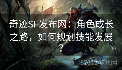 奇迹SF发布网：角色成长之路，如何规划技能发展？