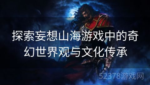 探索妄想山海游戏中的奇幻世界观与文化传承