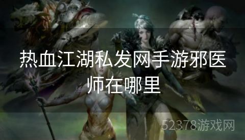 热血江湖私发网手游邪医师在哪里