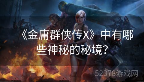 《金庸群侠传X》中有哪些神秘的秘境？