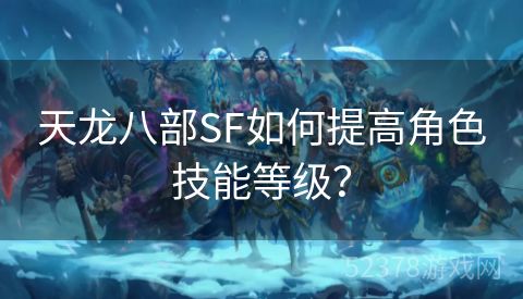 天龙八部SF如何提高角色技能等级？