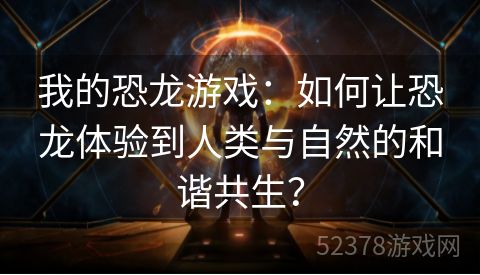 我的恐龙游戏：如何让恐龙体验到人类与自然的和谐共生？