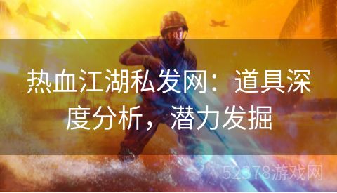 热血江湖私发网：道具深度分析，潜力发掘