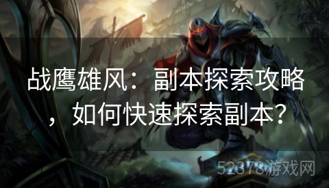 战鹰雄风：副本探索攻略，如何快速探索副本？