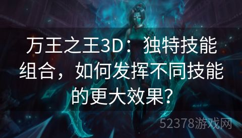 万王之王3D：独特技能组合，如何发挥不同技能的更大效果？