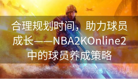 合理规划时间，助力球员成长——NBA2KOnline2中的球员养成策略