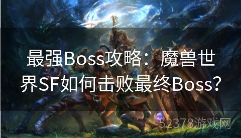 最强Boss攻略：魔兽世界SF如何击败最终Boss？