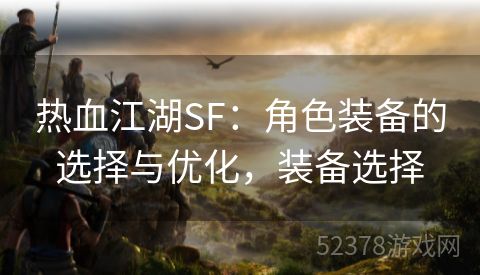 热血江湖SF：角色装备的选择与优化，装备选择